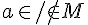 a\in /\notin M